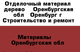 Отделочный материал (дерево) - Оренбургская обл., Оренбург г. Строительство и ремонт » Материалы   . Оренбургская обл.